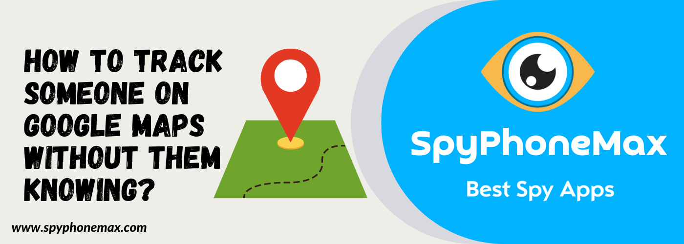 How To Track Someone On Google Maps Without Them Knowing?